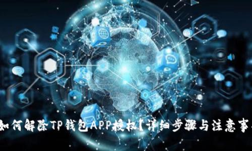  如何解除TP钱包APP授权？详细步骤与注意事项