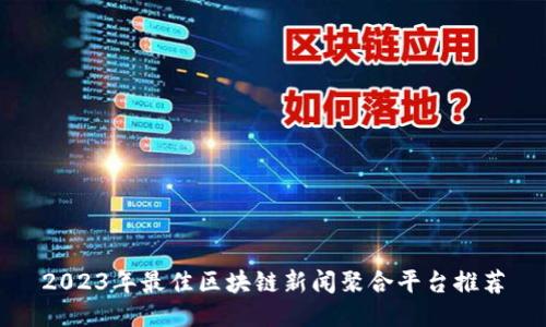 2023年最佳区块链新闻聚合平台推荐