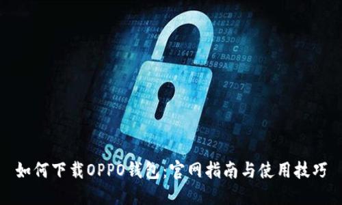 如何下载OPPO钱包：官网指南与使用技巧