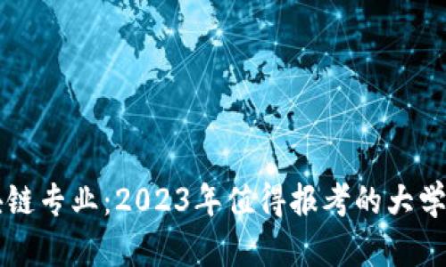 区块链专业：2023年值得报考的大学盘点