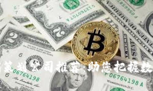 区块链营销策划公司推荐：助您把握数字时代机遇