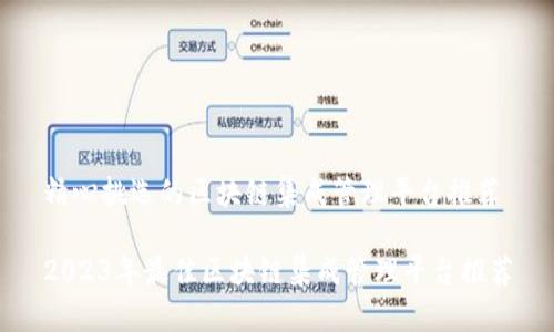 精心挑选的区块链集成管理平台推荐

2023年最佳区块链集成管理平台推荐