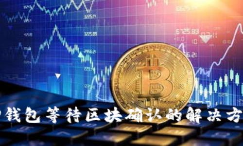 TP钱包等待区块确认的解决方法