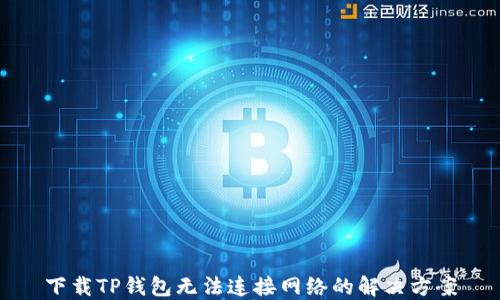 
下载TP钱包无法连接网络的解决方案