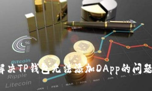 优质如何解决TP钱包无法添加DApp的问题？实用指南