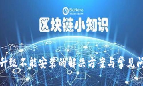 TP钱包升级不能安装的解决方案与常见问题解析