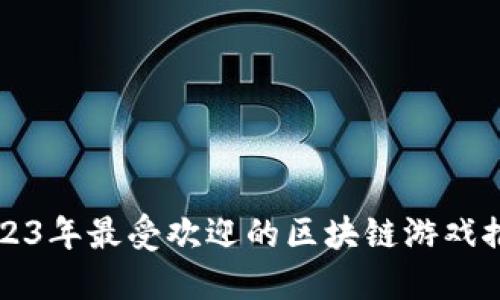 2023年最受欢迎的区块链游戏推荐