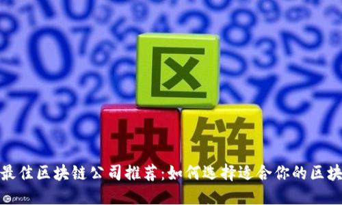 2023年最佳区块链公司推荐：如何选择适合你的区块链项目？