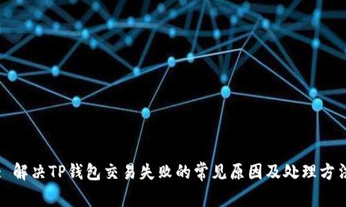 : 解决TP钱包交易失败的常见原因及处理方法