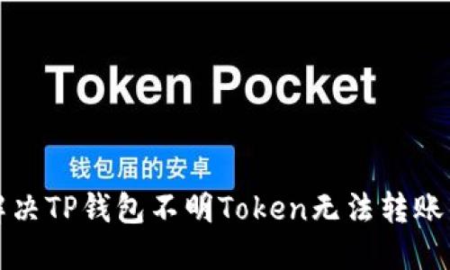 如何解决TP钱包不明Token无法转账的问题