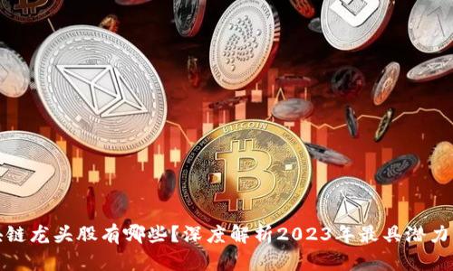 真正的区块链龙头股有哪些？深度解析2023年最具潜力的投资机会