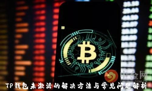 
TP钱包未激活的解决方法与常见问题解析