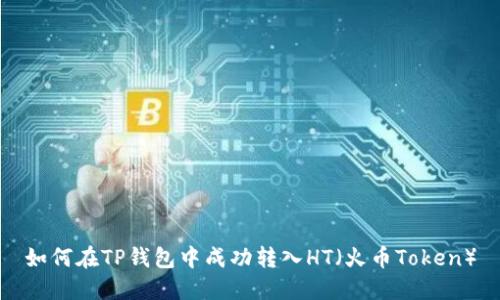 如何在TP钱包中成功转入HT（火币Token）