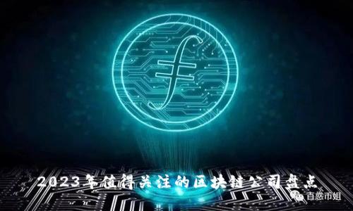 2023年值得关注的区块链公司盘点