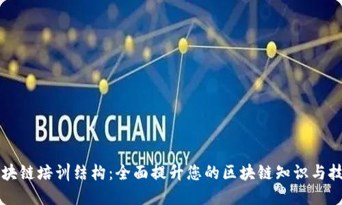 区块链培训结构：全面提升您的区块链知识与技能