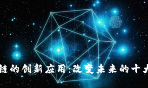 区块链的创新应用：改变未来的十大行业