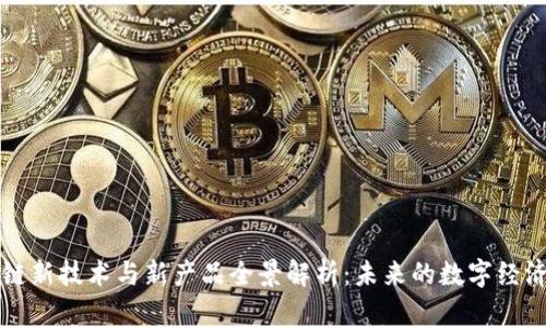 区块链新技术与新产品全景解析：未来的数字经济引擎