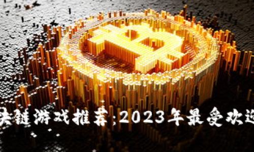 国服区块链游戏推荐：2023年最受欢迎的选择