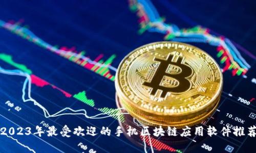 2023年最受欢迎的手机区块链应用软件推荐