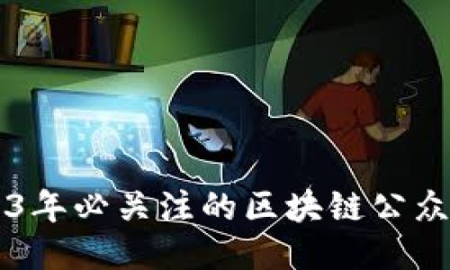 ### 2023年必关注的区块链公众号平台推荐