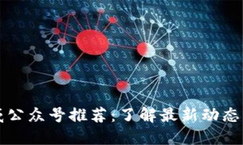 区块链权威公众号推荐：了解最新动态与技术发展