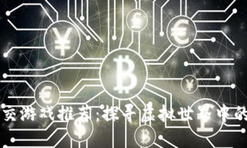 区块链VR社交游戏推荐：探寻虚拟世界中的社交新体验