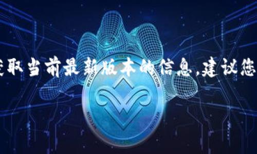 截至我最后的知识更新（2023年10月），TP钱包（TokenPocket）并没有一个固定的“最新版本”，因为它会随着开发和更新而变化。为了获取当前最新版本的信息，建议您访问TP钱包的官方网站或在应用商店（如Google Play Store或Apple App Store）查找该应用，从而获取最新的信息和版本更新日志。

如果您有其他关于TP钱包功能或使用的问题，也欢迎询问！