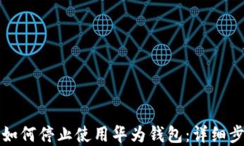 
华为手机如何停止使用华为钱包：详细步骤与解答