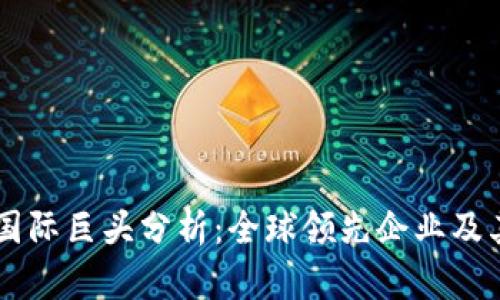 区块链国际巨头分析：全球领先企业及其影响力