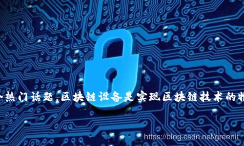 在这个信息技术迅速发展的时代，区块链技术逐渐成为一个热门话题。区块链设备是实现区块链技术的物理基础设施，下面我们将围绕“区块链设备”进行深入探讨。

全面了解区块链设备及其应用