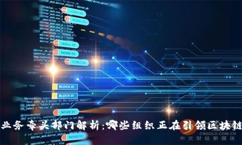  区块链业务牵头部门解析：哪些组织正在引领区块链的发展？