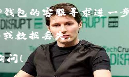 很抱歉，您所提到的tp钱包问题似乎涉及到具体的交易或技术问题，无法直接提供有效的解决方案。通常在这种情况下，建议您采取以下措施：

1. **检查交易记录**：在TP钱包中查看您的交易记录，有时候交易可能由于网络延迟未能即时显示。

2. **确认网络状态**：确保您的网络连接正常，不稳定的网络有时会导致信息不完全。

3. **重新启动钱包应用**：轻关闭TP钱包应用后重新打开，查看问题是否得到解决。

4. **查阅社区支持**：访问TP钱包的官方社交媒体、论坛或支持页面，看看是否有其他用户遇到类似问题，解决方案可能已被分享。

5. **寻求客服帮助**：如果以上方法都无效，建议您联系TP钱包的客服寻求进一步的帮助。

6. **备份与安全**：确保您对钱包信息有备份，以防误操作或数据丢失。

如果您对数字货币安全或钱包操作有其他疑问，欢迎随时询问！