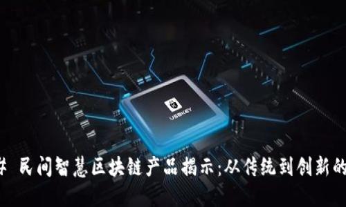 ### 民间智慧区块链产品揭示：从传统到创新的融合