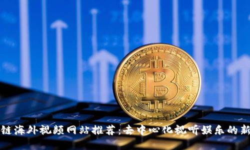 区块链海外视频网站推荐：去中心化视听娱乐的新选择