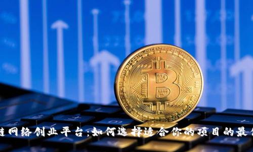 区块链网络创业平台：如何选择适合你的项目的最佳选择