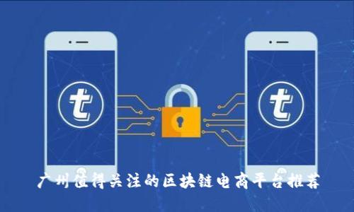 广州值得关注的区块链电商平台推荐