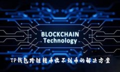 TP钱包跨链转币收不到币的解决方案