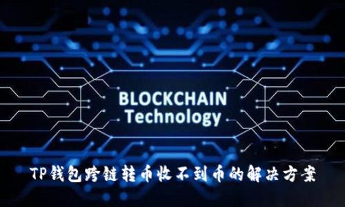 TP钱包跨链转币收不到币的解决方案
