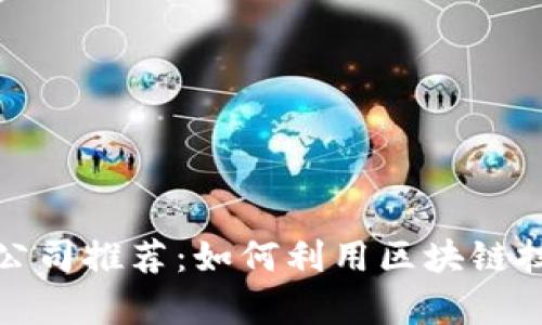 区块链租房中介公司推荐：如何利用区块链技术提升租房体验