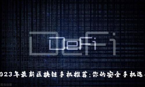2023年最新区块链手机推荐：你的安全手机选择