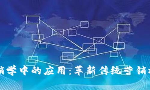 区块链技术在营销学中的应用：革新传统营销模式的前景与挑战