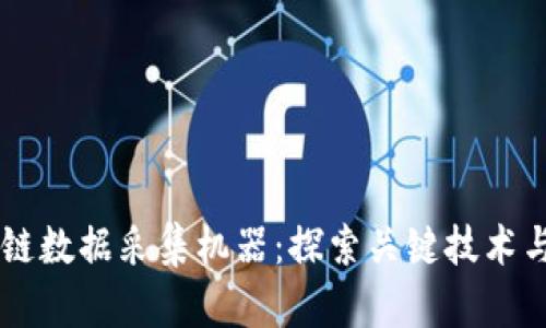 区块链数据采集机器：探索关键技术与应用