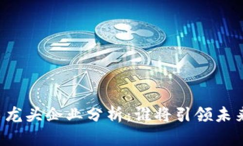 区块链股票龙头企业分析：谁将引领未来科技投资？