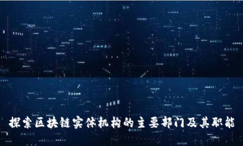 探索区块链实体机构的主要部门及其职能