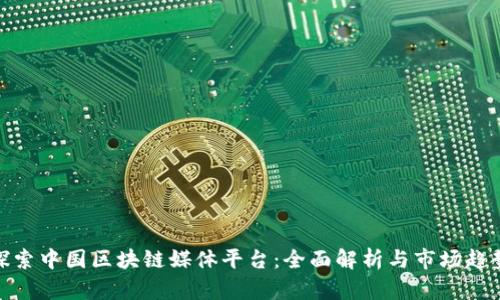 探索中国区块链媒体平台：全面解析与市场趋势