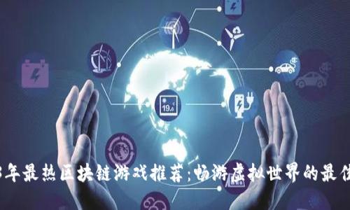 2023年最热区块链游戏推荐：畅游虚拟世界的最佳选择