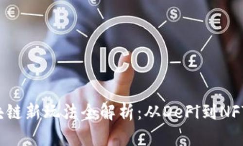 2023年区块链新玩法全解析：从DeFi到NFT的创新应用
