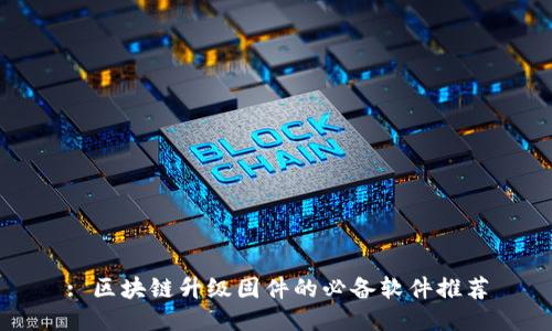 : 区块链升级固件的必备软件推荐