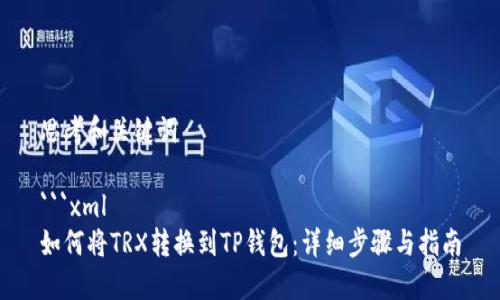 思考和关键词

```xml
如何将TRX转换到TP钱包：详细步骤与指南