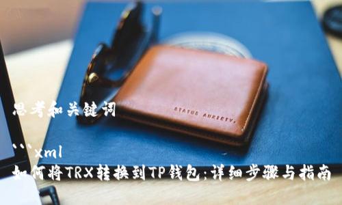思考和关键词

```xml
如何将TRX转换到TP钱包：详细步骤与指南